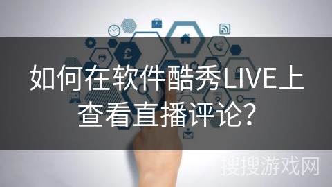 如何在软件酷秀LIVE上查看直播评论? 如何在软件酷秀LIVE上查看直播评论?