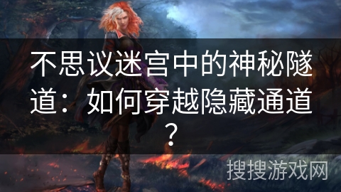 不思议迷宫中的神秘隧道:如何穿越隐藏通道? 不思议迷宫中的神秘隧道:如何穿越隐藏通道?