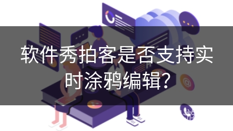 软件秀拍客是否支持实时涂鸦编辑？