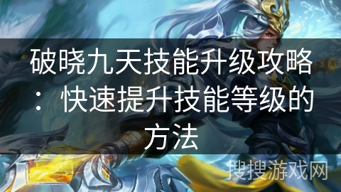 破晓九天技能升级攻略：快速提升技能等级的方法