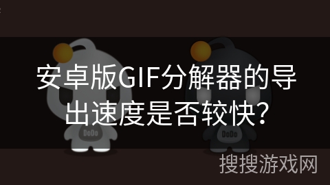 安卓版GIF分解器的导出速度是否较快？