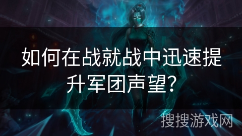 如何在战就战中迅速提升军团声望？