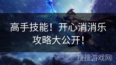 高手技能！开心消消乐攻略大公开！