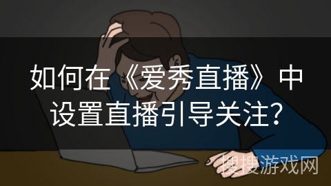 如何在《爱秀直播》中设置直播引导关注？