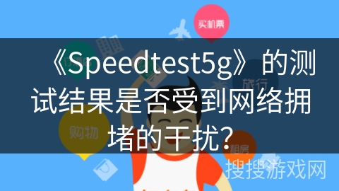 《Speedtest5g》的测试结果是否受到网络拥堵的干扰？