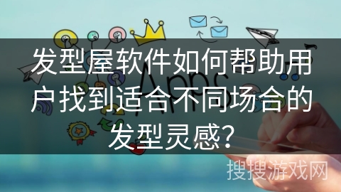 发型屋软件如何帮助用户找到适合不同场合的发型灵感？