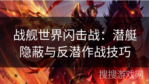 战舰世界闪击战：潜艇隐蔽与反潜作战技巧