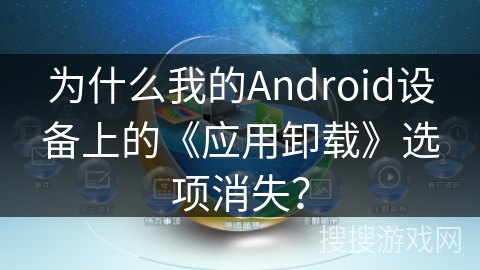 为什么我的Android设备上的《应用卸载》选项消失？