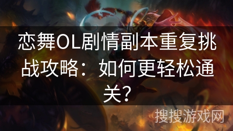 恋舞OL剧情副本重复挑战攻略：如何更轻松通关？