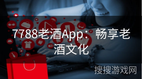 7788老酒App：畅享老酒文化