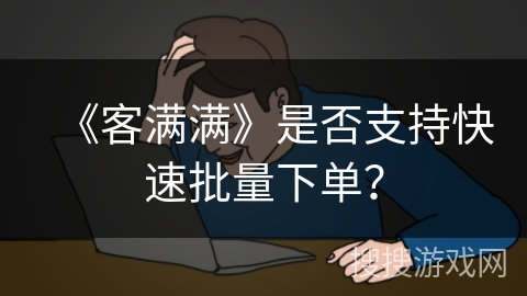 《客满满》是否支持快速批量下单？