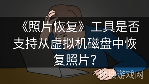 《照片恢复》工具是否支持从虚拟机磁盘中恢复照片？