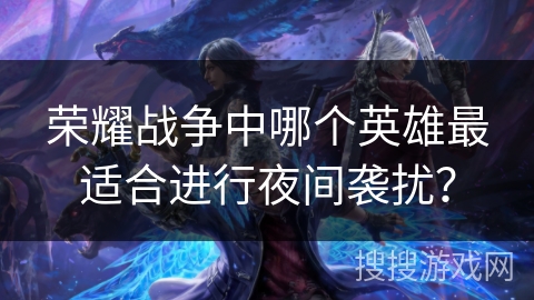 荣耀战争中哪个英雄最适合进行夜间袭扰？