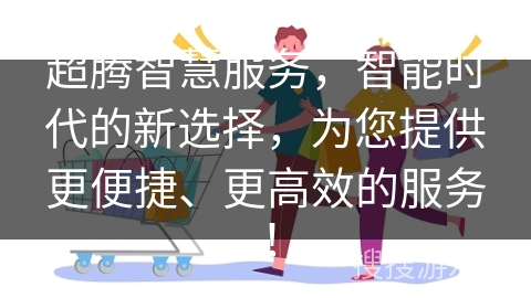 超腾智慧服务，智能时代的新选择，为您提供更便捷、更高效的服务！