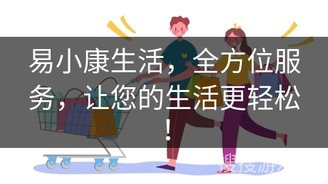 易小康生活，全方位服务，让您的生活更轻松！