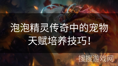 泡泡精灵传奇中的宠物天赋培养技巧！