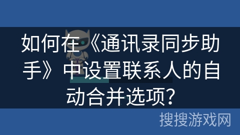 如何在《通讯录同步助手》中设置联系人的自动合并选项？