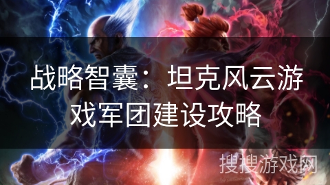 战略智囊：坦克风云游戏军团建设攻略