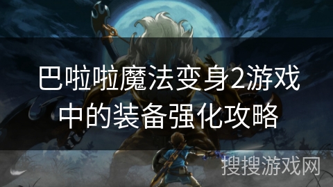 巴啦啦魔法变身2游戏中的装备强化攻略