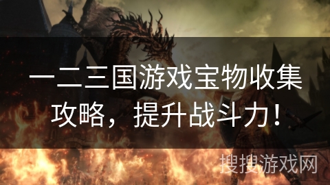 一二三国游戏宝物收集攻略，提升战斗力！