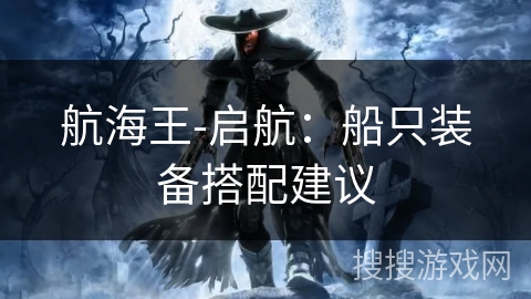 航海王-启航：船只装备搭配建议