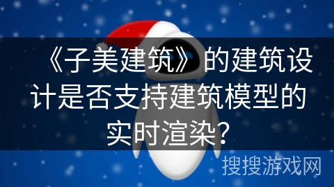 《子美建筑》的建筑设计是否支持建筑模型的实时渲染？