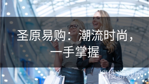 圣原易购:潮流时尚,一手掌握 圣原易购:潮流时尚,一手掌握