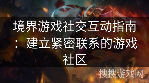 境界游戏社交互动指南：建立紧密联系的游戏社区
