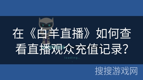 在《白羊直播》如何查看直播观众充值记录？