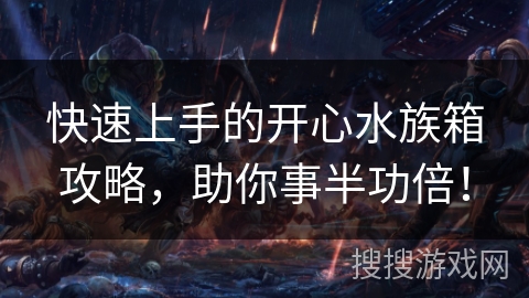 快速上手的开心水族箱攻略，助你事半功倍！