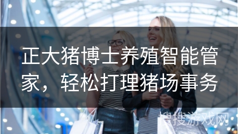 正大猪博士养殖智能管家，轻松打理猪场事务