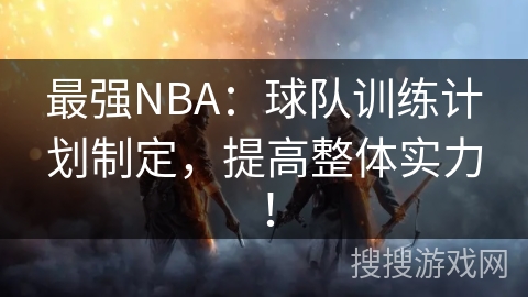 最强NBA：球队训练计划制定，提高整体实力！