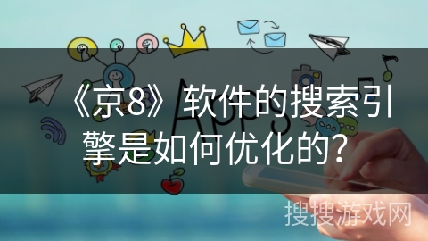 《京8》软件的搜索引擎是如何优化的？