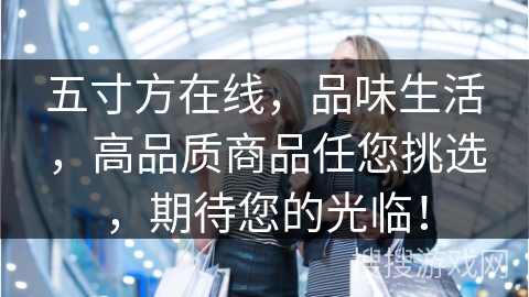 五寸方在线，品味生活，高品质商品任您挑选，期待您的光临！