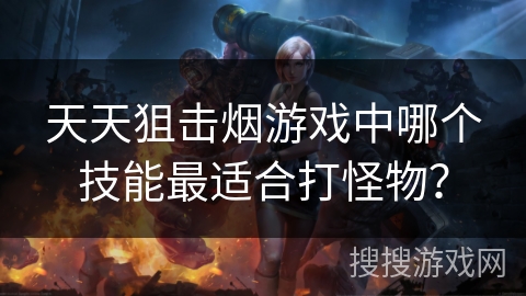 天天狙击烟游戏中哪个技能最适合打怪物？