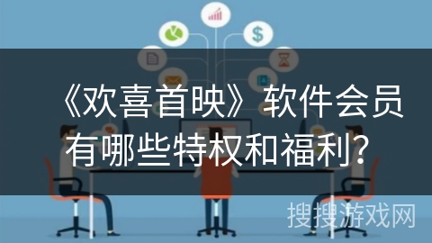 《欢喜首映》软件会员有哪些特权和福利？