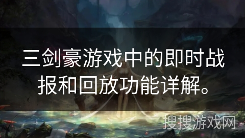 三剑豪游戏中的即时战报和回放功能详解。
