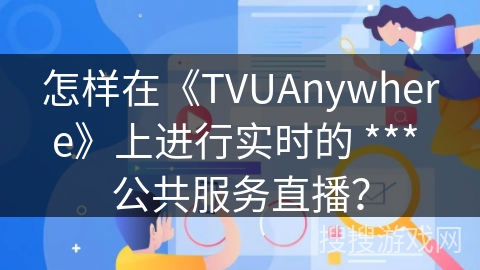 怎样在《TVUAnywhere》上进行实时的 *** 公共服务直播？