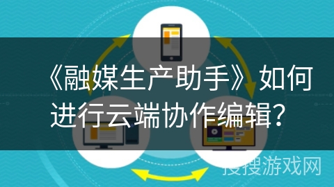《融媒生产助手》如何进行云端协作编辑？