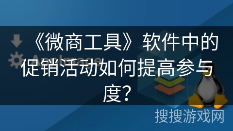 《微商工具》软件中的促销活动如何提高参与度？