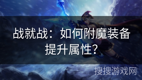 战就战：如何附魔装备提升属性？