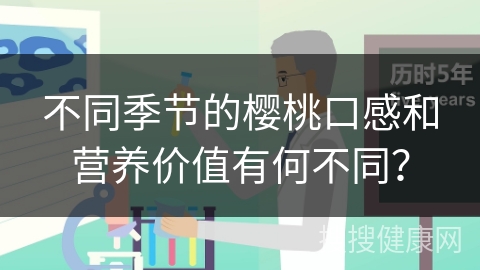 不同季节的樱桃口感和营养价值有何不同？