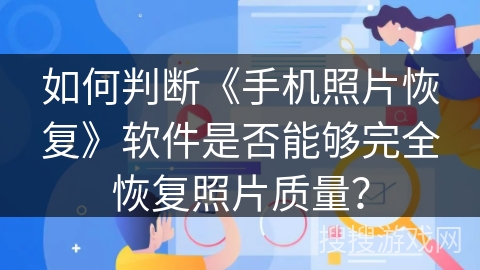 如何判断《手机照片恢复》软件是否能够完全恢复照片质量？