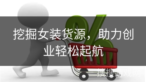 挖掘女装货源，助力创业轻松起航