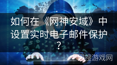 如何在《网神安域》中设置实时电子邮件保护？