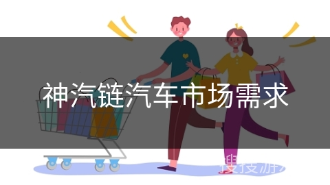 神汽链汽车市场需求 神汽链汽车市场需求