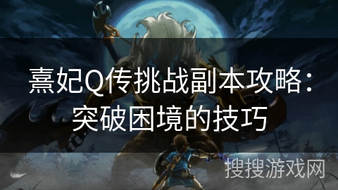 熹妃Q传挑战副本攻略：突破困境的技巧