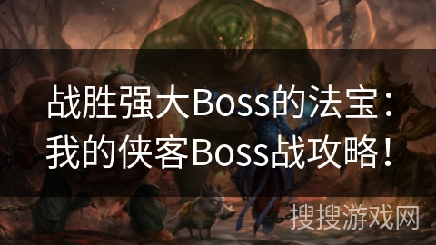 战胜强大Boss的法宝：我的侠客Boss战攻略！