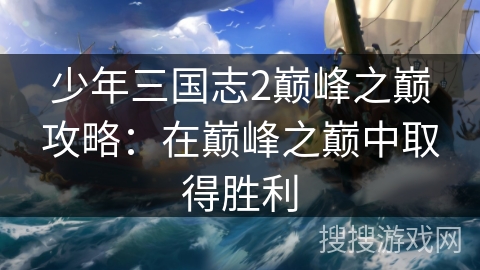少年三国志2巅峰之巅攻略：在巅峰之巅中取得胜利