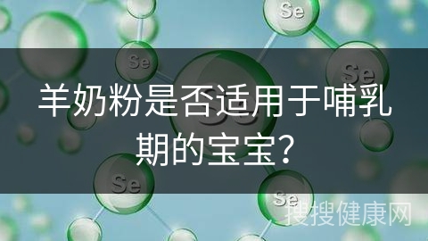 羊奶粉是否适用于哺乳期的宝宝？